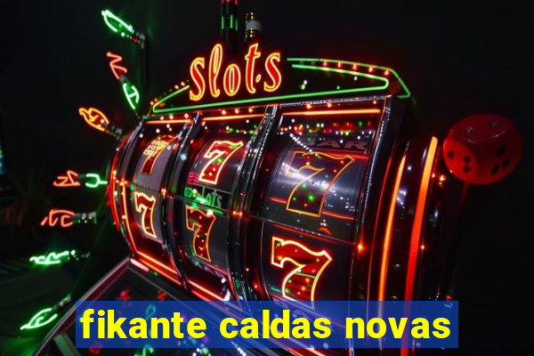 fikante caldas novas